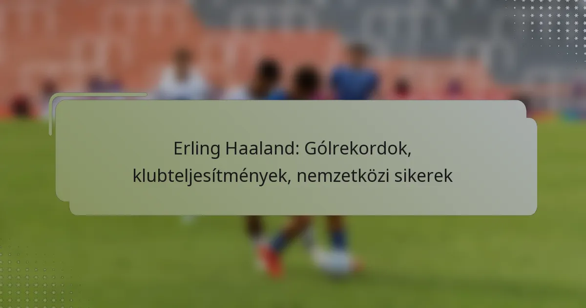 Erling Haaland: Gólrekordok, klubteljesítmények, nemzetközi sikerek
