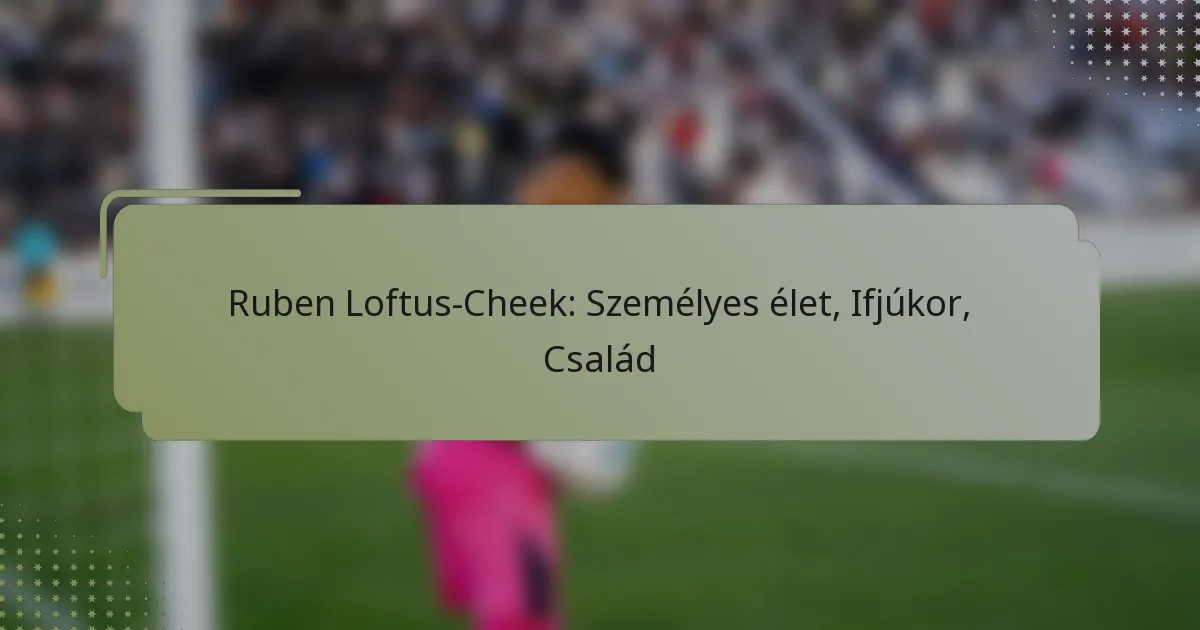 Ruben Loftus-Cheek: Személyes élet, Ifjúkor, Család