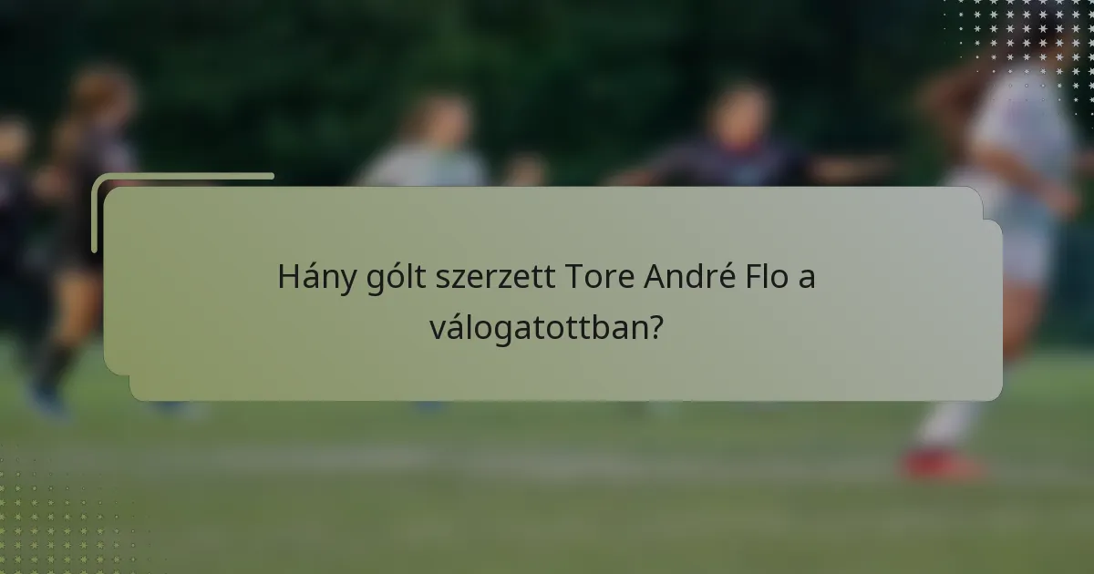 Hány gólt szerzett Tore André Flo a válogatottban?