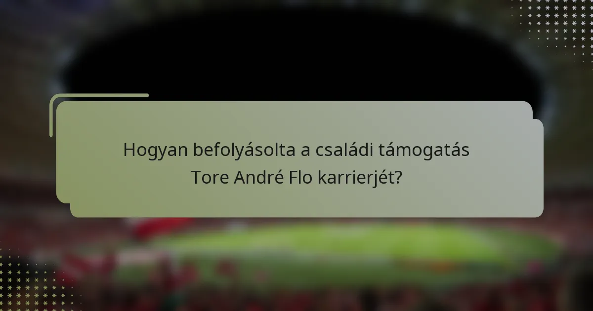 Hogyan befolyásolta a családi támogatás Tore André Flo karrierjét?