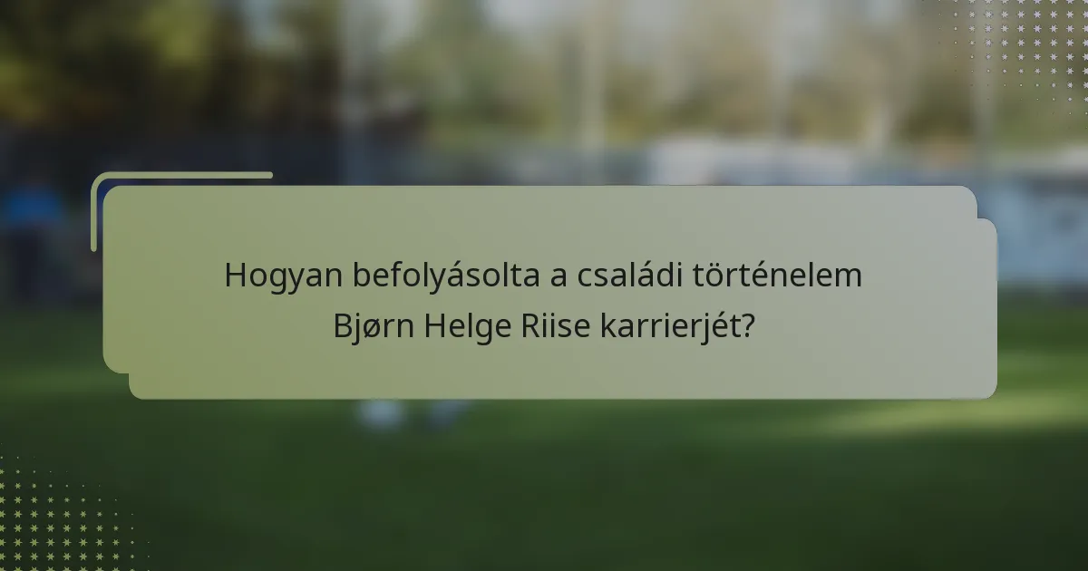 Hogyan befolyásolta a családi történelem Bjørn Helge Riise karrierjét?