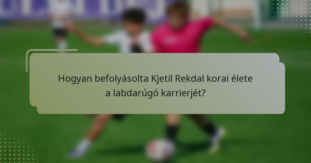Hogyan befolyásolta Kjetil Rekdal korai élete a labdarúgó karrierjét?
