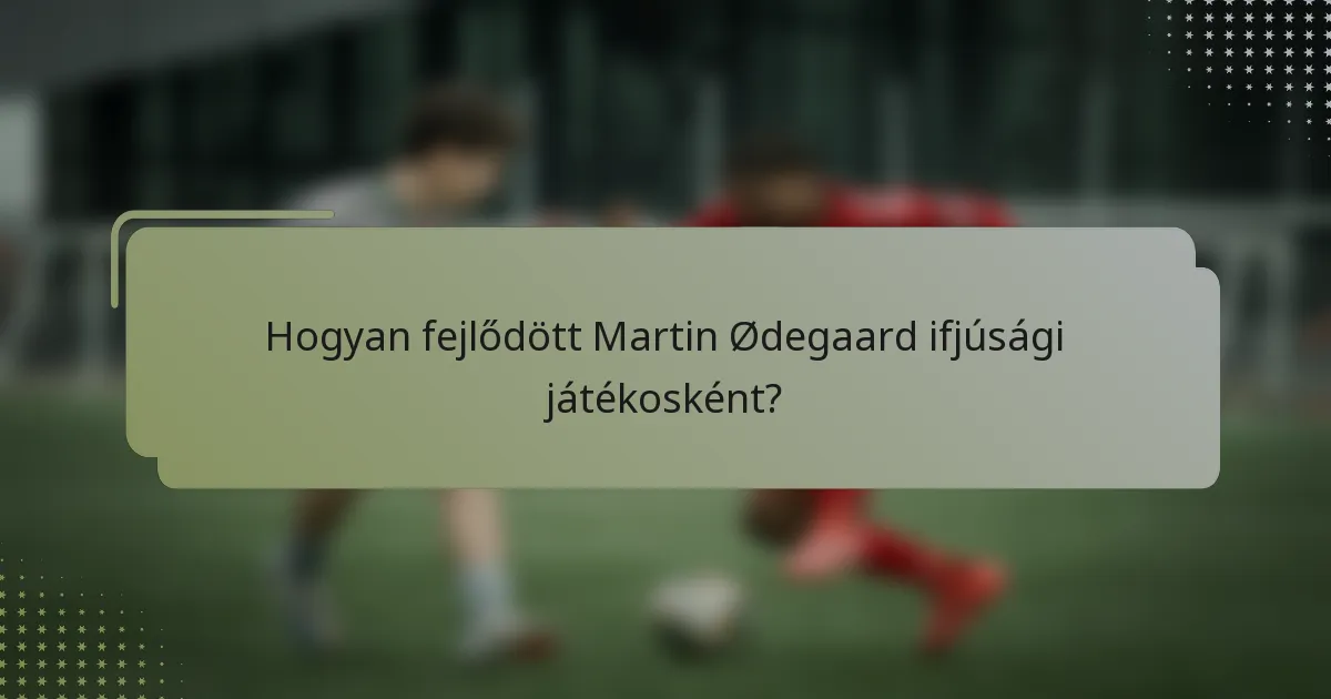 Hogyan fejlődött Martin Ødegaard ifjúsági játékosként?