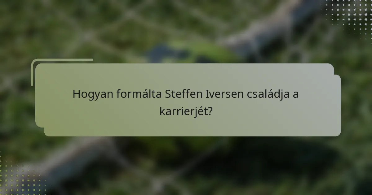 Hogyan formálta Steffen Iversen családja a karrierjét?