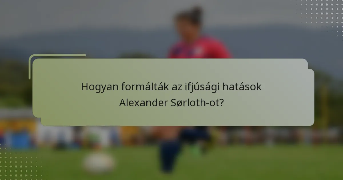 Hogyan formálták az ifjúsági hatások Alexander Sørloth-ot?