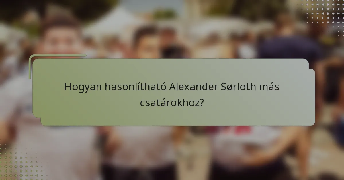 Hogyan hasonlítható Alexander Sørloth más csatárokhoz?