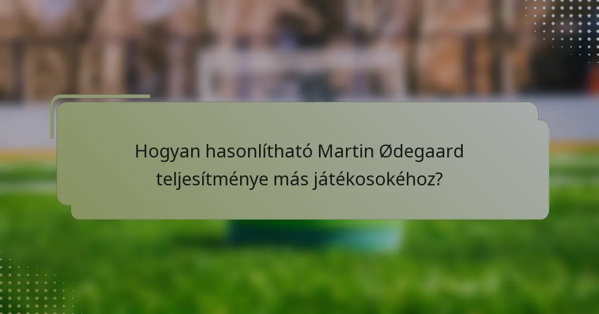 Hogyan hasonlítható Martin Ødegaard teljesítménye más játékosokéhoz?