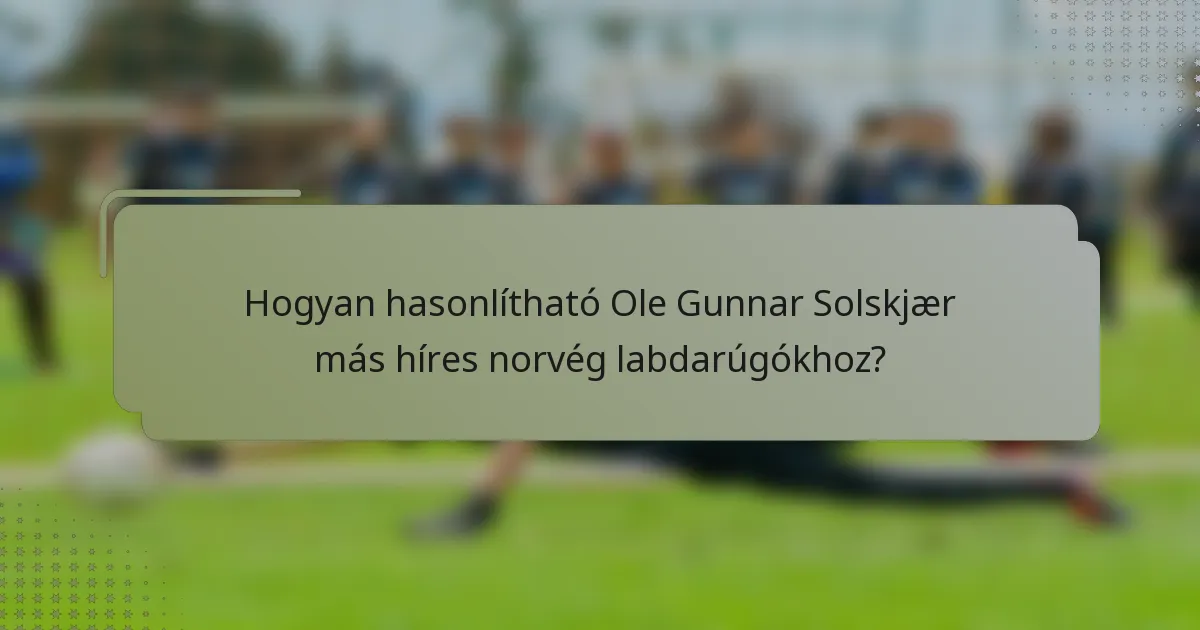 Hogyan hasonlítható Ole Gunnar Solskjær más híres norvég labdarúgókhoz?