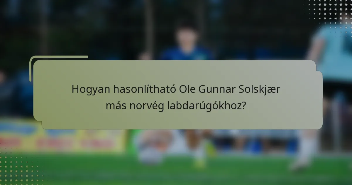 Hogyan hasonlítható Ole Gunnar Solskjær más norvég labdarúgókhoz?