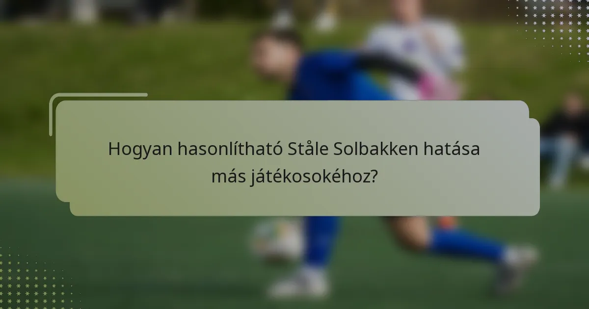 Hogyan hasonlítható Ståle Solbakken hatása más játékosokéhoz?