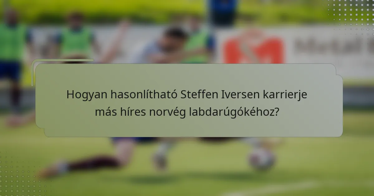 Hogyan hasonlítható Steffen Iversen karrierje más híres norvég labdarúgókéhoz?