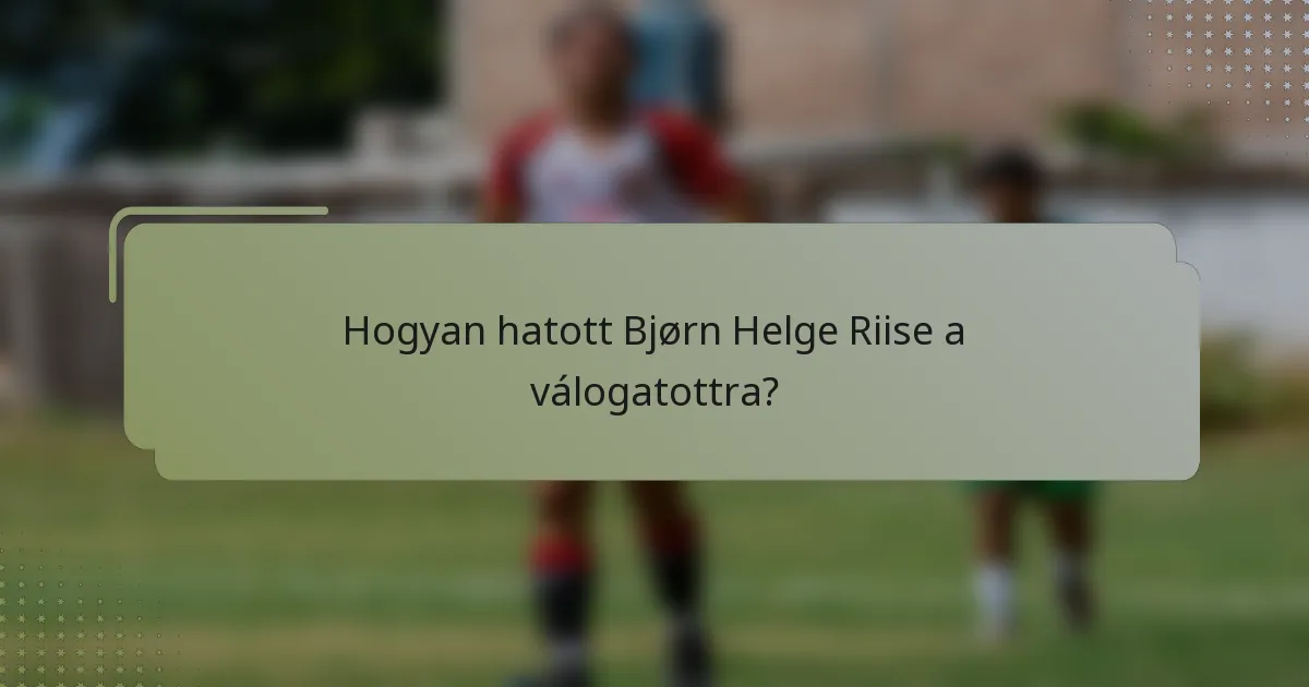 Hogyan hatott Bjørn Helge Riise a válogatottra?
