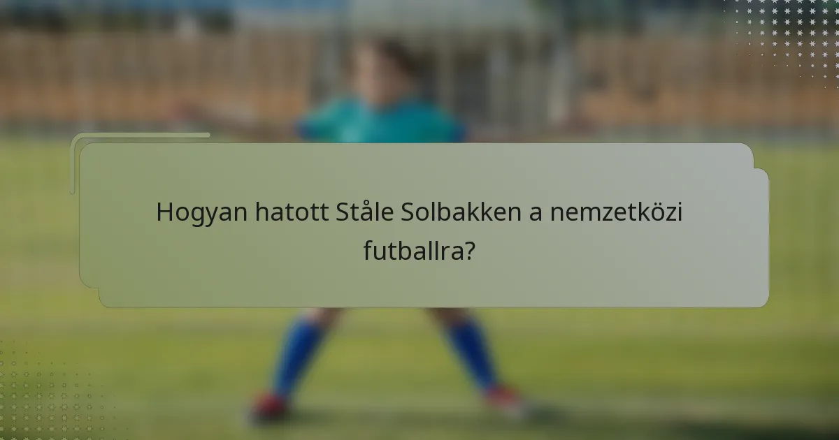 Hogyan hatott Ståle Solbakken a nemzetközi futballra?