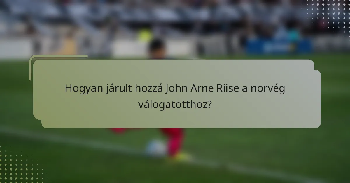Hogyan járult hozzá John Arne Riise a norvég válogatotthoz?