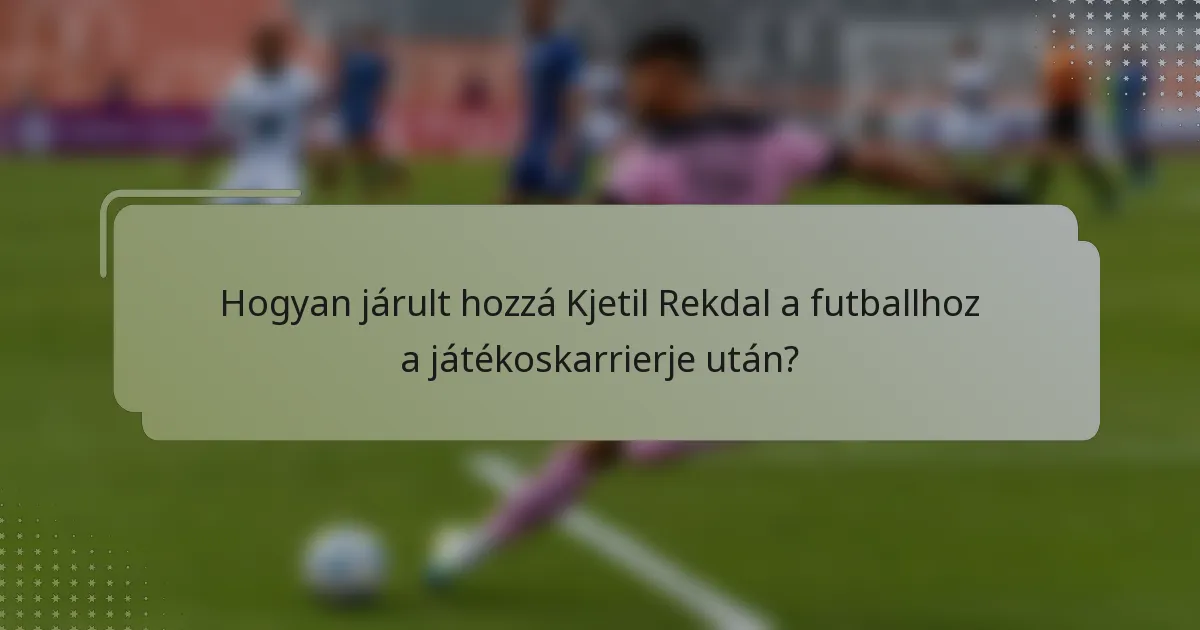 Hogyan járult hozzá Kjetil Rekdal a futballhoz a játékoskarrierje után?