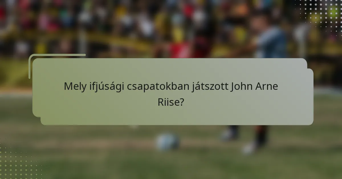 Mely ifjúsági csapatokban játszott John Arne Riise?