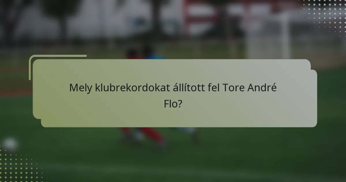 Mely klubrekordokat állított fel Tore André Flo?