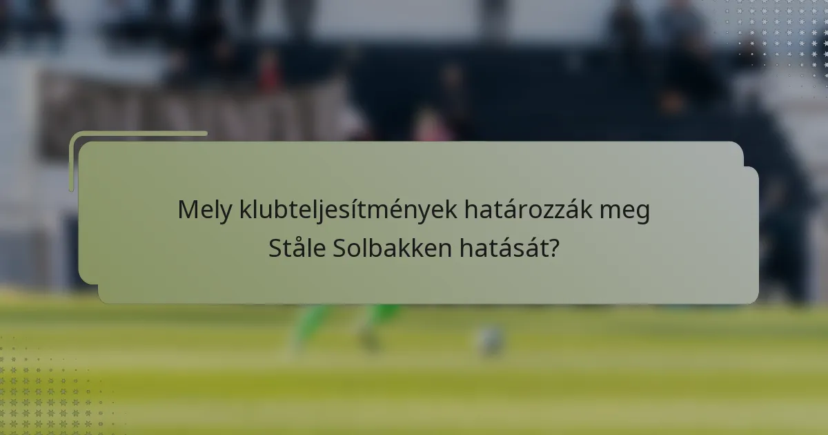Mely klubteljesítmények határozzák meg Ståle Solbakken hatását?