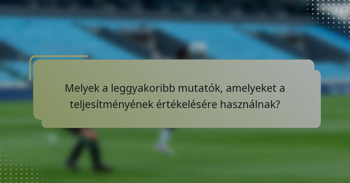 Melyek a leggyakoribb mutatók, amelyeket a teljesítményének értékelésére használnak?