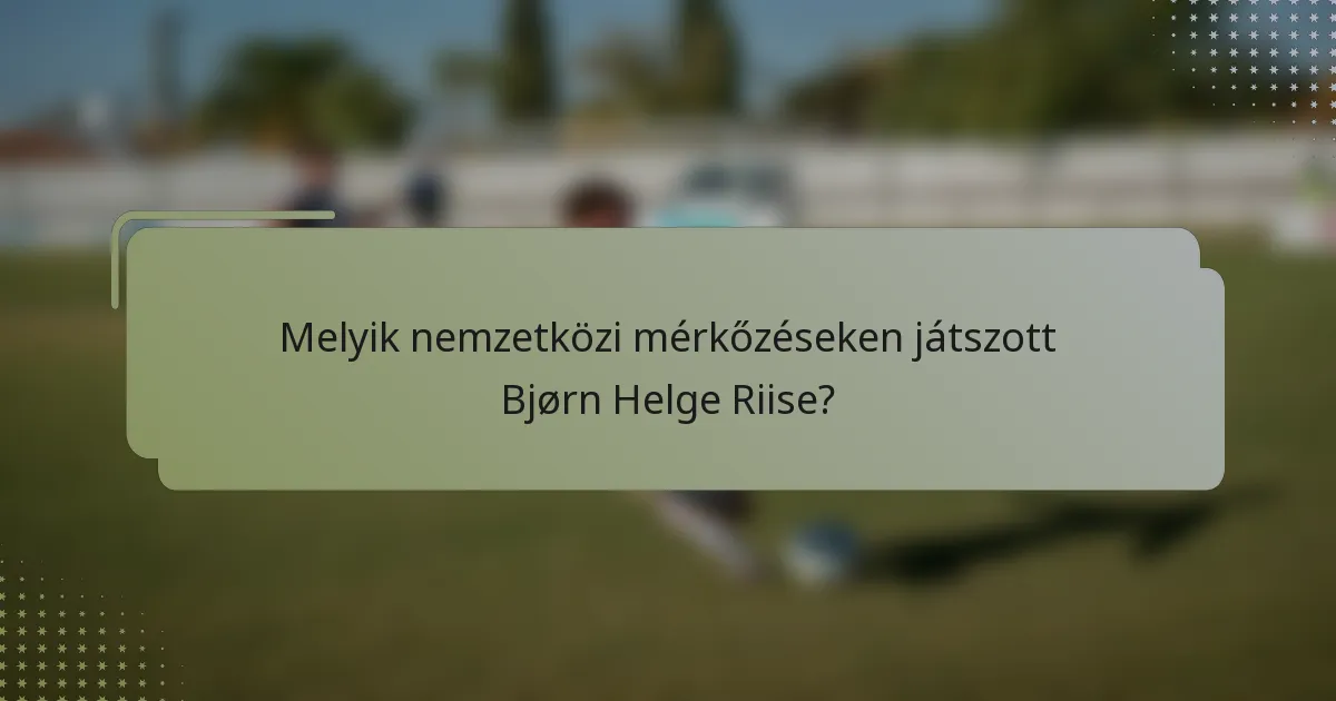 Melyik nemzetközi mérkőzéseken játszott Bjørn Helge Riise?