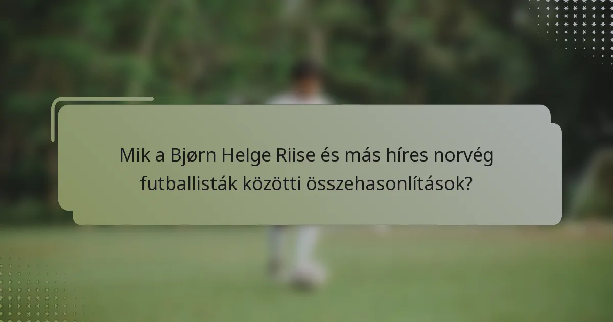Mik a Bjørn Helge Riise és más híres norvég futballisták közötti összehasonlítások?