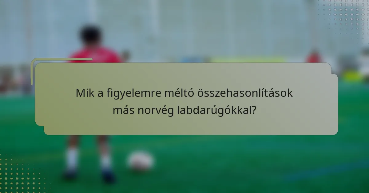 Mik a figyelemre méltó összehasonlítások más norvég labdarúgókkal?