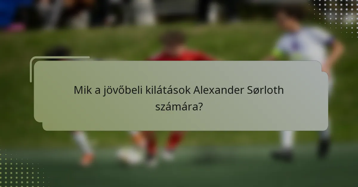 Mik a jövőbeli kilátások Alexander Sørloth számára?