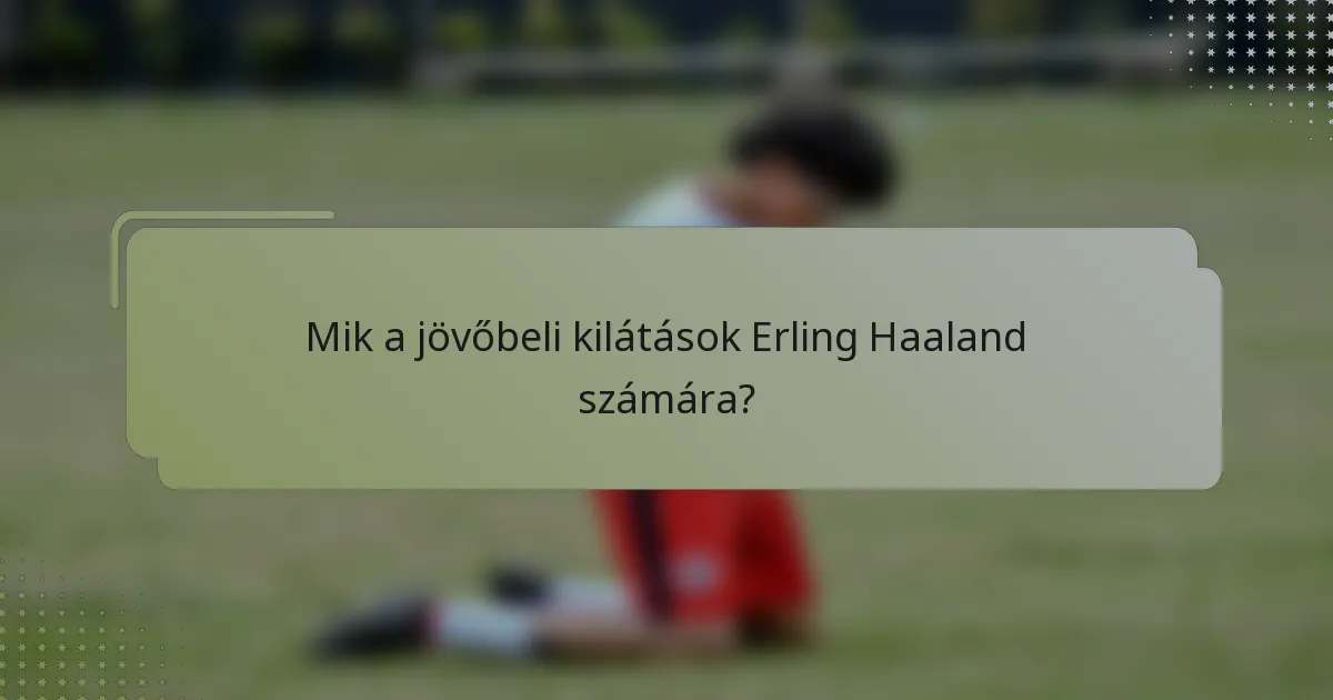 Mik a jövőbeli kilátások Erling Haaland számára?