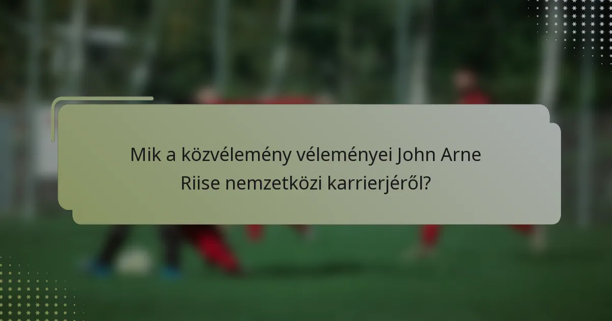 Mik a közvélemény véleményei John Arne Riise nemzetközi karrierjéről?