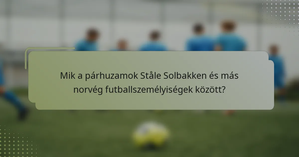 Mik a párhuzamok Ståle Solbakken és más norvég futballszemélyiségek között?