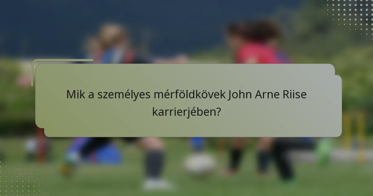 Mik a személyes mérföldkövek John Arne Riise karrierjében?