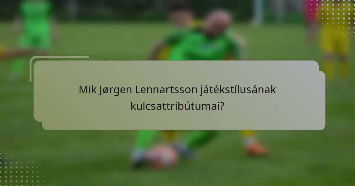 Mik Jørgen Lennartsson játékstílusának kulcsattribútumai?