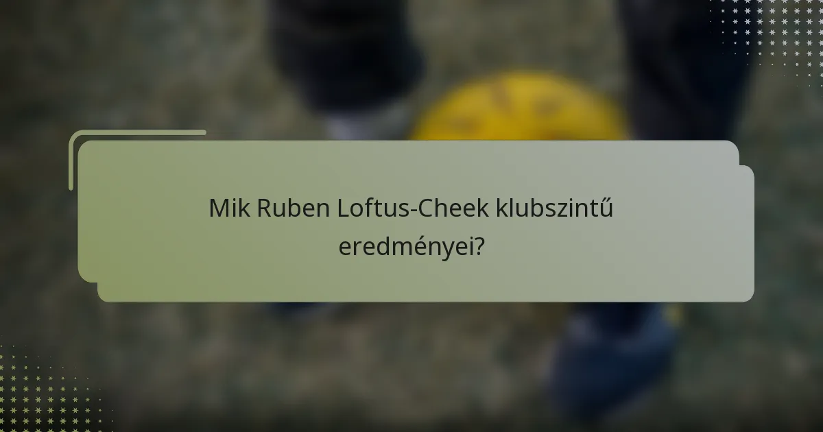 Mik Ruben Loftus-Cheek klubszintű eredményei?