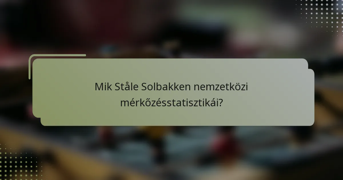 Mik Ståle Solbakken nemzetközi mérkőzésstatisztikái?