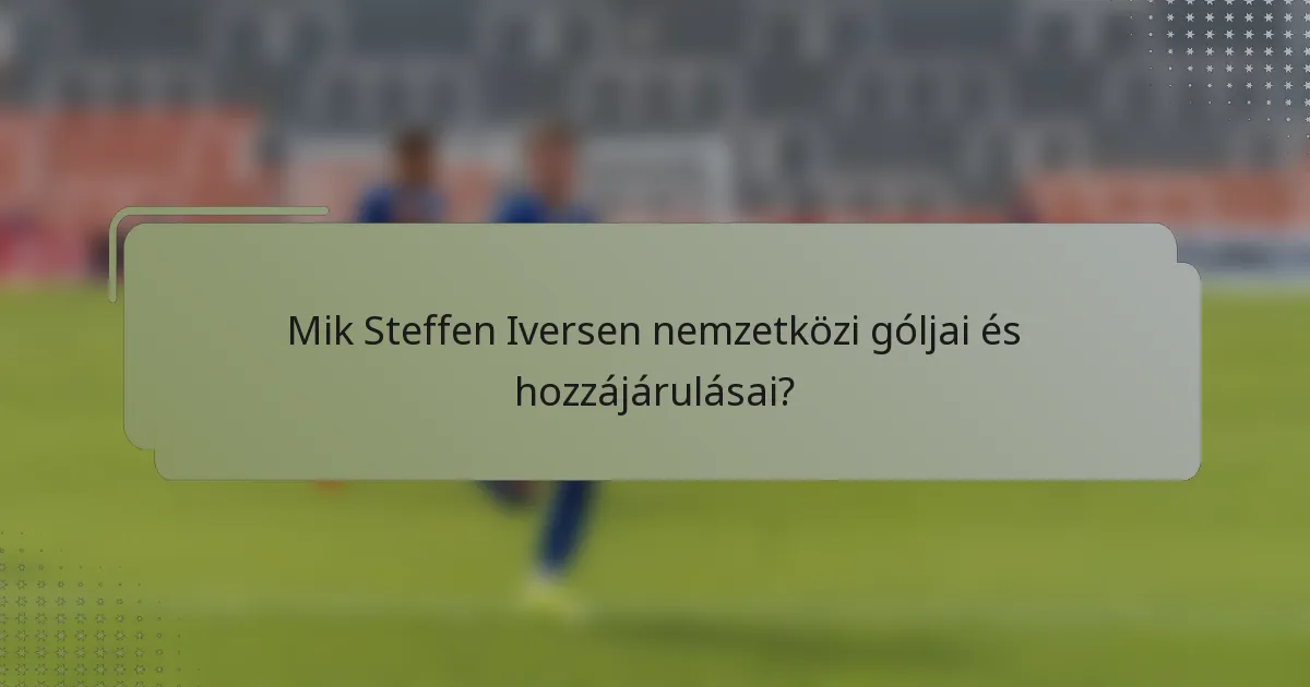 Mik Steffen Iversen nemzetközi góljai és hozzájárulásai?