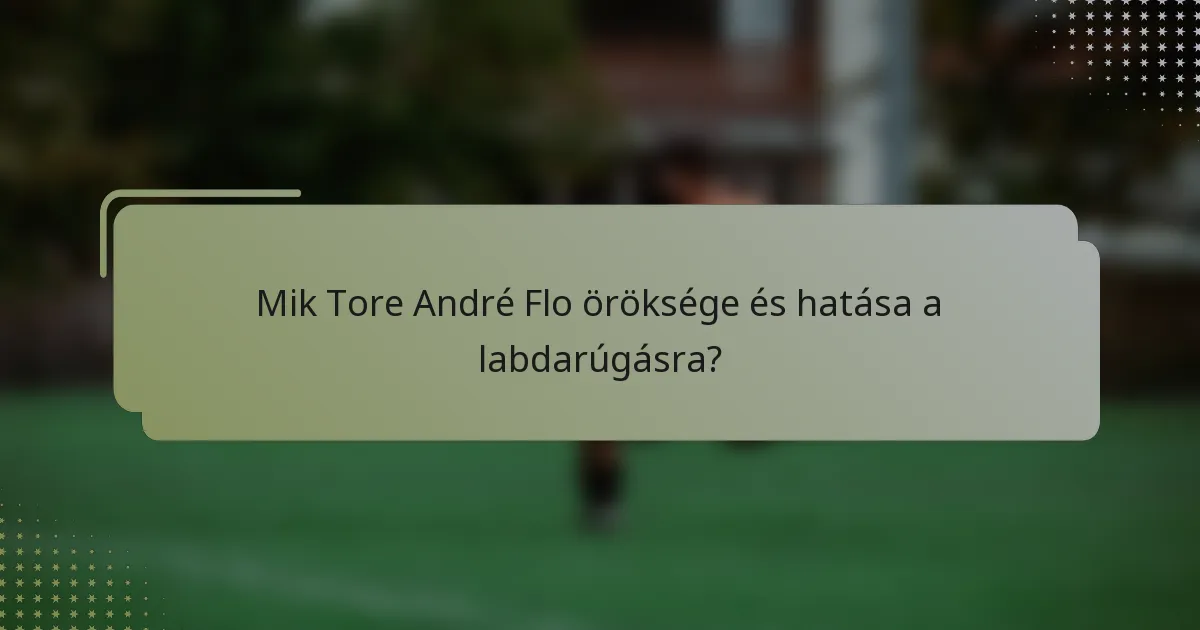 Mik Tore André Flo öröksége és hatása a labdarúgásra?