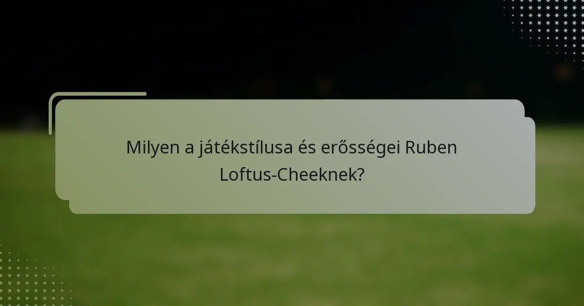 Milyen a játékstílusa és erősségei Ruben Loftus-Cheeknek?