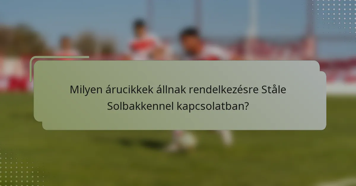 Milyen árucikkek állnak rendelkezésre Ståle Solbakkennel kapcsolatban?