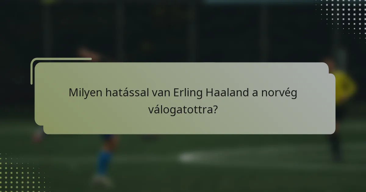 Milyen hatással van Erling Haaland a norvég válogatottra?