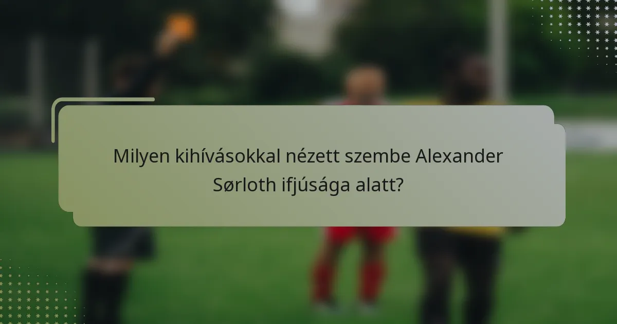 Milyen kihívásokkal nézett szembe Alexander Sørloth ifjúsága alatt?