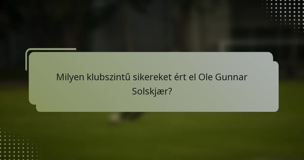 Milyen klubszintű sikereket ért el Ole Gunnar Solskjær?