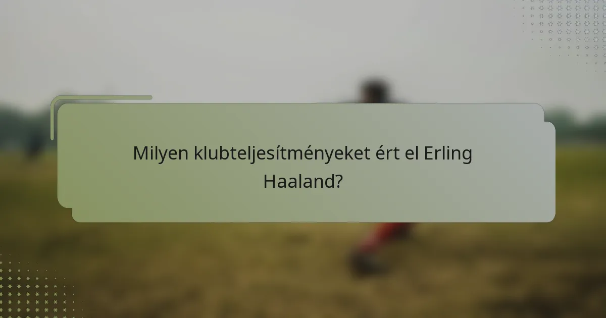 Milyen klubteljesítményeket ért el Erling Haaland?