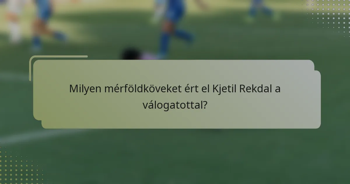 Milyen mérföldköveket ért el Kjetil Rekdal a válogatottal?