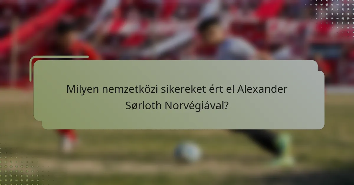 Milyen nemzetközi sikereket ért el Alexander Sørloth Norvégiával?