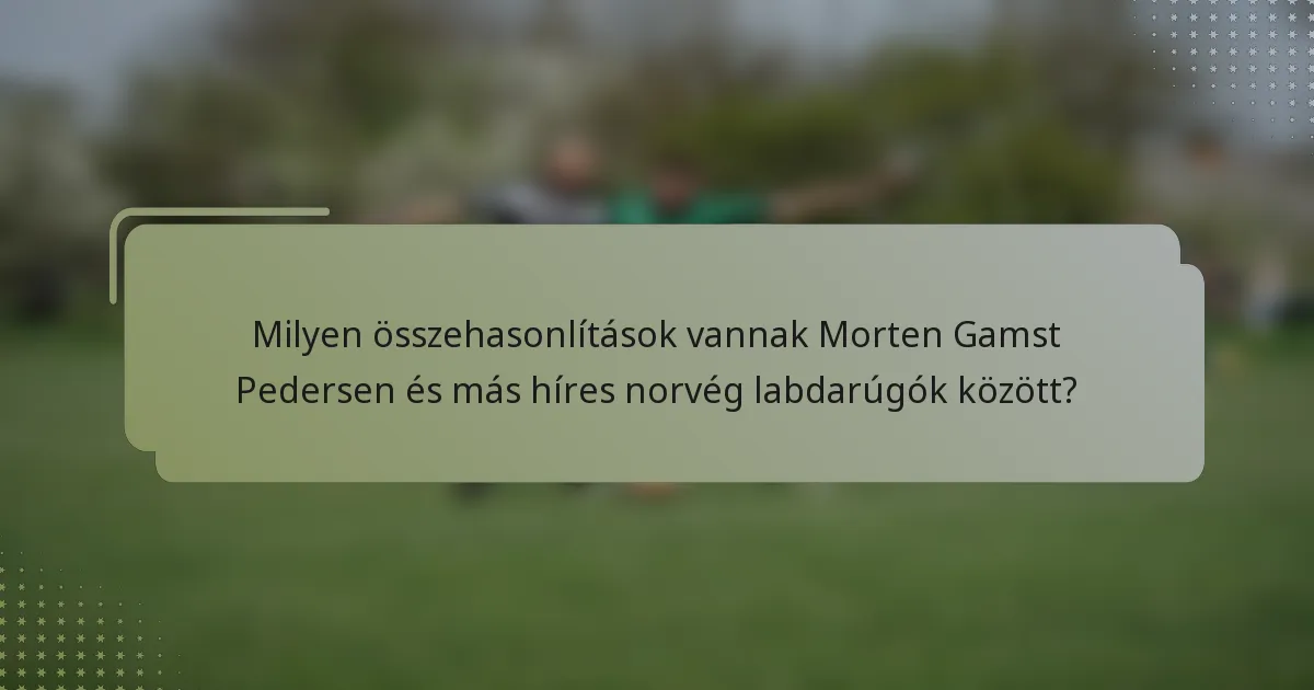 Milyen összehasonlítások vannak Morten Gamst Pedersen és más híres norvég labdarúgók között?