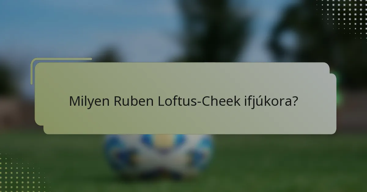 Milyen Ruben Loftus-Cheek ifjúkora?