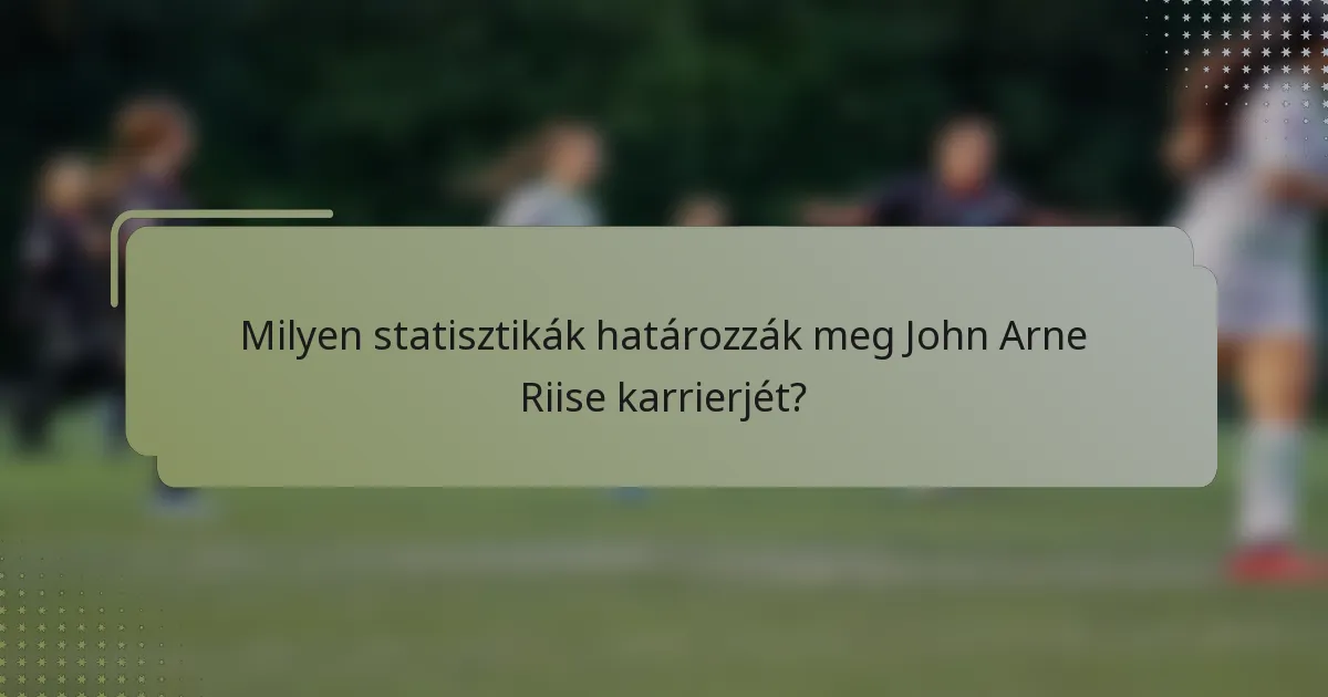 Milyen statisztikák határozzák meg John Arne Riise karrierjét?