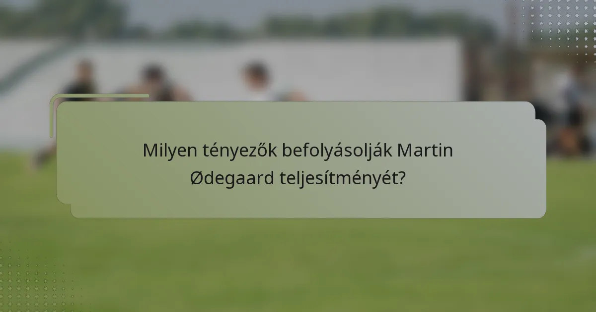 Milyen tényezők befolyásolják Martin Ødegaard teljesítményét?