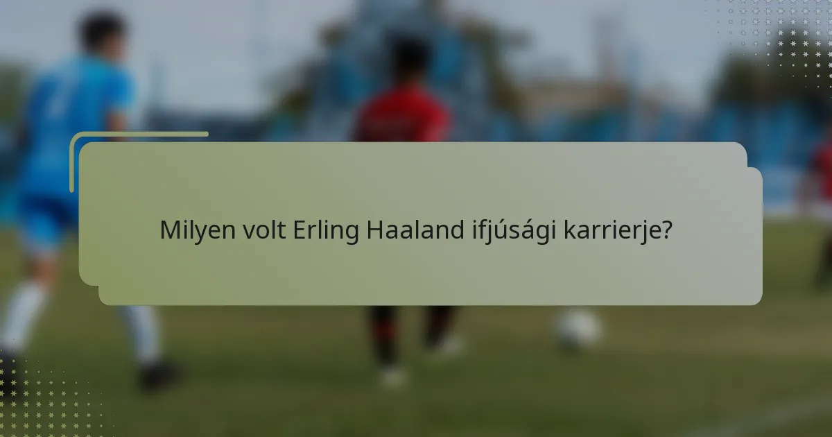 Milyen volt Erling Haaland ifjúsági karrierje?