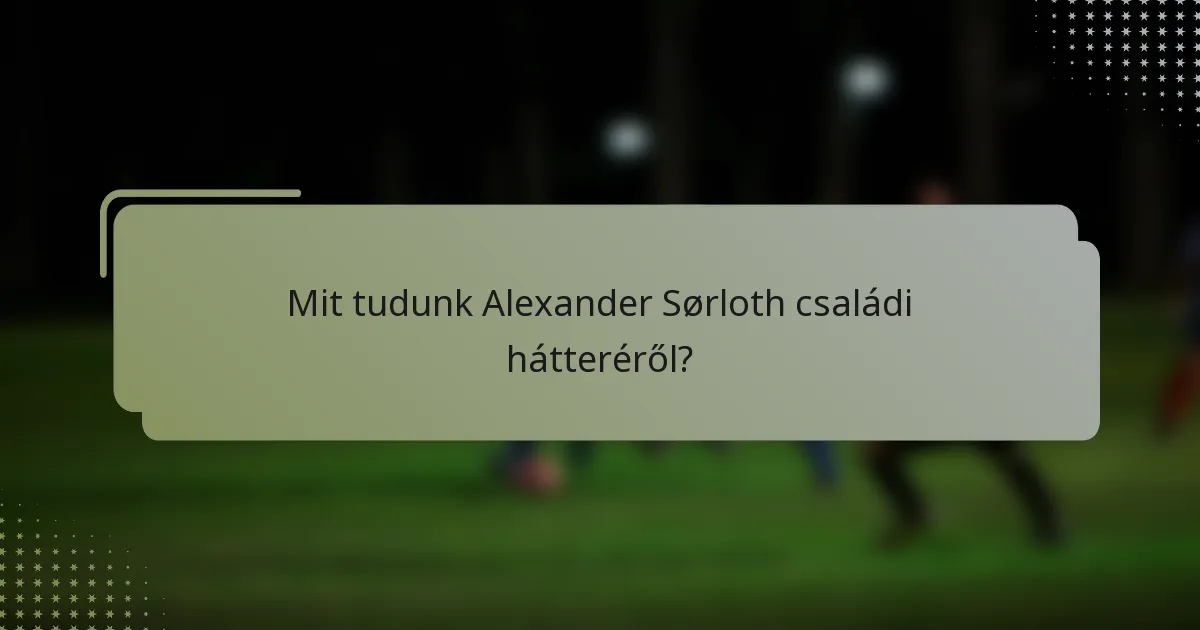 Mit tudunk Alexander Sørloth családi hátteréről?